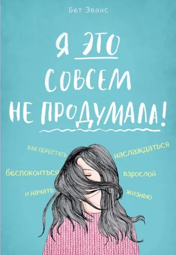 Я это совсем не продумала! Как перестать беспокоиться и начать наслаждаться взрослой жизнью Автор: Бет Эванс